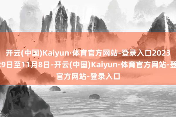 开云(中国)Kaiyun·体育官方网站-登录入口2023年7月29日至11月8日-开云(中国)Kaiyun·体育官方网站-登录入口