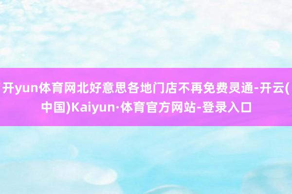 开yun体育网北好意思各地门店不再免费灵通-开云(中国)Kaiyun·体育官方网站-登录入口