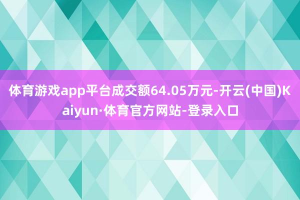 体育游戏app平台成交额64.05万元-开云(中国)Kaiyun·体育官方网站-登录入口
