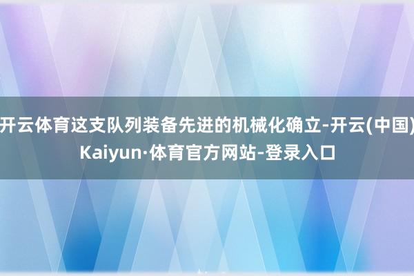 开云体育这支队列装备先进的机械化确立-开云(中国)Kaiyun·体育官方网站-登录入口
