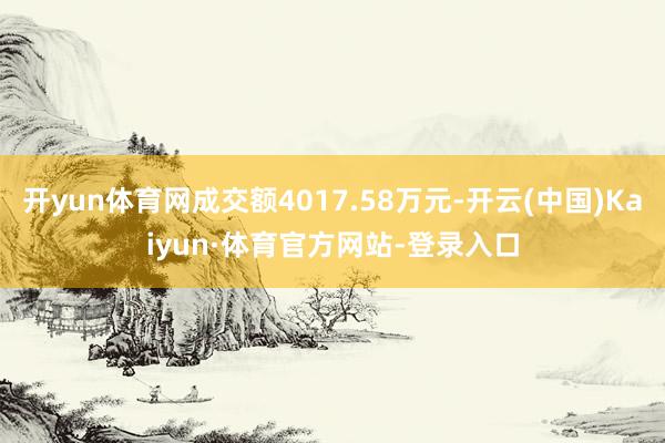 开yun体育网成交额4017.58万元-开云(中国)Kaiyun·体育官方网站-登录入口