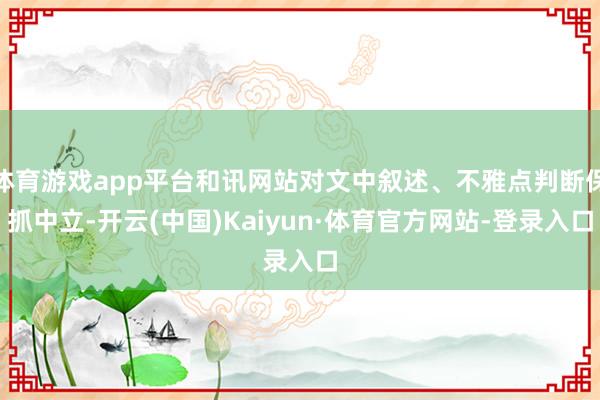 体育游戏app平台和讯网站对文中叙述、不雅点判断保抓中立-开云(中国)Kaiyun·体育官方网站-登录入口