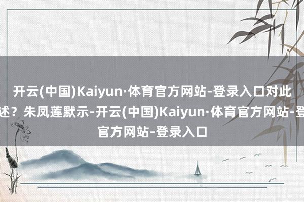 开云(中国)Kaiyun·体育官方网站-登录入口对此有何评述？朱凤莲默示-开云(中国)Kaiyun·体育官方网站-登录入口