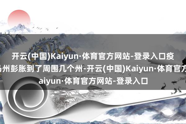 开云(中国)Kaiyun·体育官方网站-登录入口疫情就从阿拉巴马州彭胀到了周围几个州-开云(中国)Kaiyun·体育官方网站-登录入口