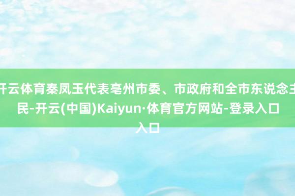 开云体育秦凤玉代表亳州市委、市政府和全市东说念主民-开云(中国)Kaiyun·体育官方网站-登录入口