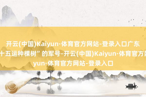 开云(中国)Kaiyun·体育官方网站-登录入口广东省吹响“我为十五运种棵树”的军号-开云(中国)Kaiyun·体育官方网站-登录入口