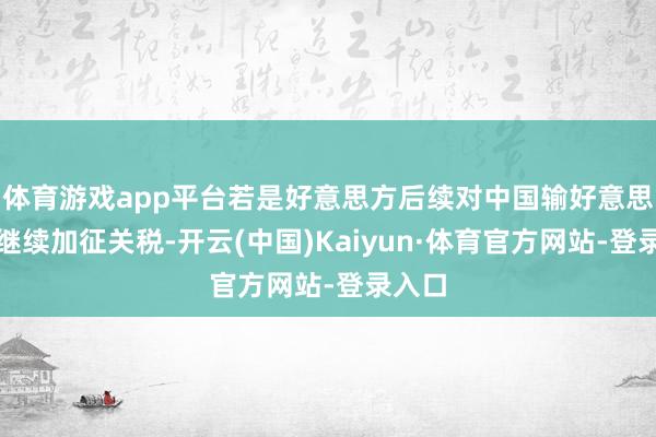 体育游戏app平台若是好意思方后续对中国输好意思商品继续加征关税-开云(中国)Kaiyun·体育官方网站-登录入口