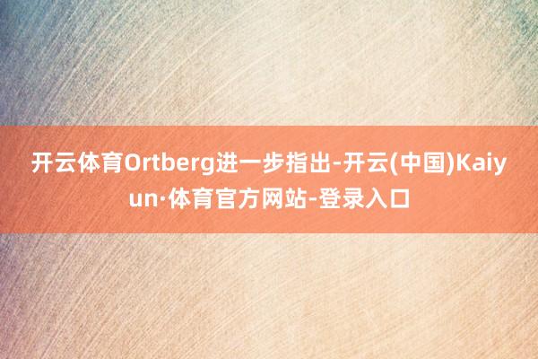开云体育Ortberg进一步指出-开云(中国)Kaiyun·体育官方网站-登录入口