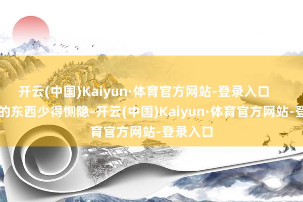 开云(中国)Kaiyun·体育官方网站-登录入口        徕芬的东西少得恻隐-开云(中国)Kaiyun·体育官方网站-登录入口