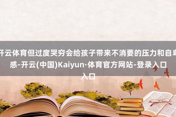 开云体育但过度哭穷会给孩子带来不消要的压力和自卑感-开云(中国)Kaiyun·体育官方网站-登录入口