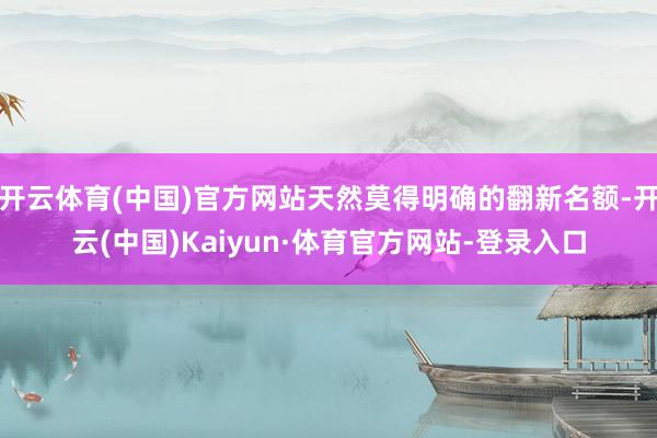 开云体育(中国)官方网站天然莫得明确的翻新名额-开云(中国)Kaiyun·体育官方网站-登录入口