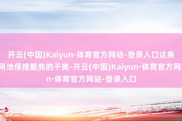 开云(中国)Kaiyun·体育官方网站-登录入口这条见解裤能有用地保捏躯壳的干爽-开云(中国)Kaiyun·体育官方网站-登录入口