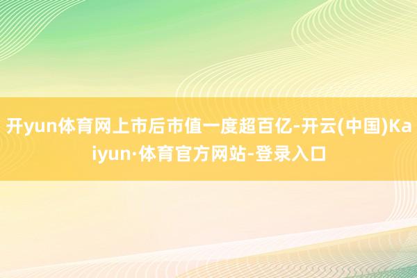 开yun体育网上市后市值一度超百亿-开云(中国)Kaiyun·体育官方网站-登录入口