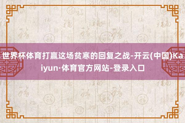 世界杯体育打赢这场贫寒的回复之战-开云(中国)Kaiyun·体育官方网站-登录入口
