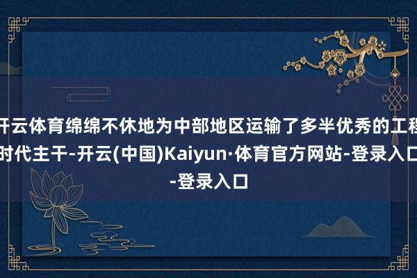 开云体育绵绵不休地为中部地区运输了多半优秀的工程时代主干-开云(中国)Kaiyun·体育官方网站-登录入口