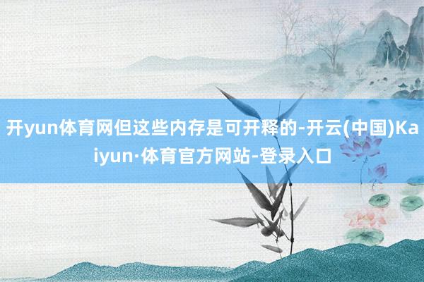 开yun体育网但这些内存是可开释的-开云(中国)Kaiyun·体育官方网站-登录入口