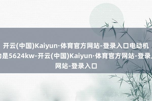 开云(中国)Kaiyun·体育官方网站-登录入口电动机马力是5624kw-开云(中国)Kaiyun·体育官方网站-登录入口