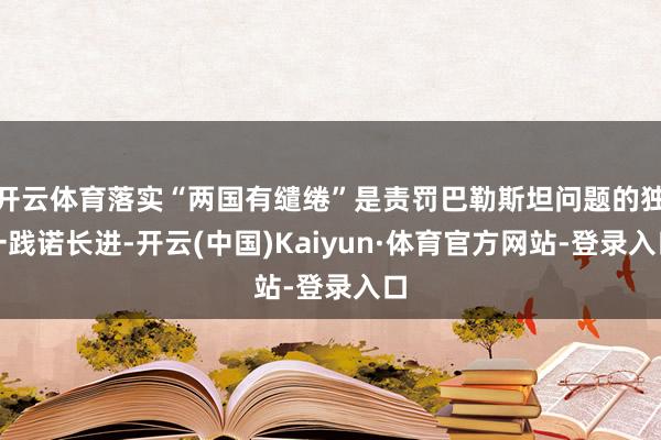 开云体育落实“两国有缱绻”是责罚巴勒斯坦问题的独一践诺长进-开云(中国)Kaiyun·体育官方网站-登录入口