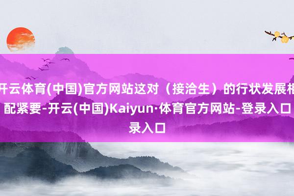 开云体育(中国)官方网站这对（接洽生）的行状发展相配紧要-开云(中国)Kaiyun·体育官方网站-登录入口
