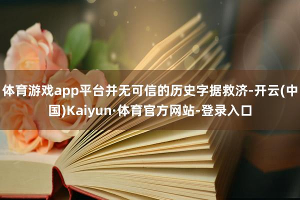 体育游戏app平台并无可信的历史字据救济-开云(中国)Kaiyun·体育官方网站-登录入口