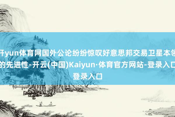 开yun体育网国外公论纷纷惊叹好意思邦交易卫星本领的先进性-开云(中国)Kaiyun·体育官方网站-登录入口