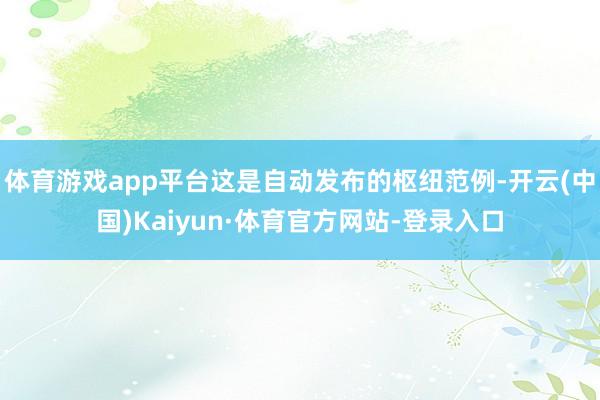 体育游戏app平台这是自动发布的枢纽范例-开云(中国)Kaiyun·体育官方网站-登录入口