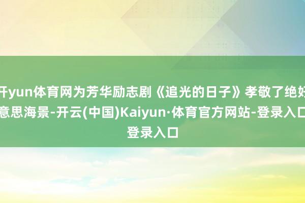 开yun体育网为芳华励志剧《追光的日子》孝敬了绝好意思海景-开云(中国)Kaiyun·体育官方网站-登录入口