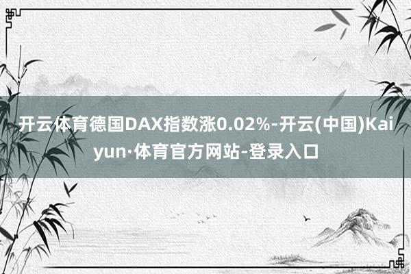 开云体育德国DAX指数涨0.02%-开云(中国)Kaiyun·体育官方网站-登录入口