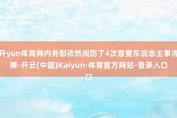 开yun体育网内务部依然阅历了4次首要东说念主事洗牌-开云(中国)Kaiyun·体育官方网站-登录入口