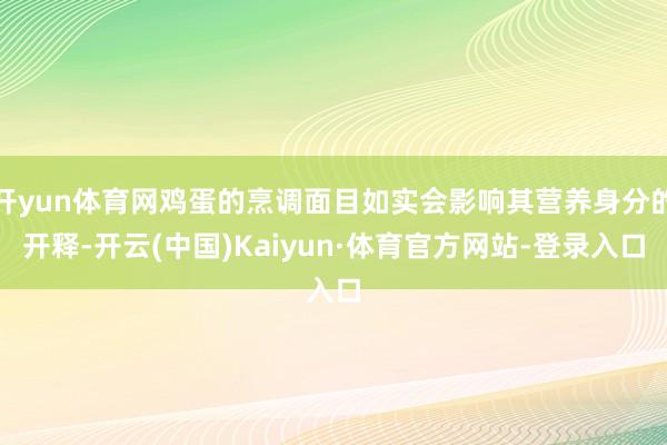 开yun体育网鸡蛋的烹调面目如实会影响其营养身分的开释-开云(中国)Kaiyun·体育官方网站-登录入口