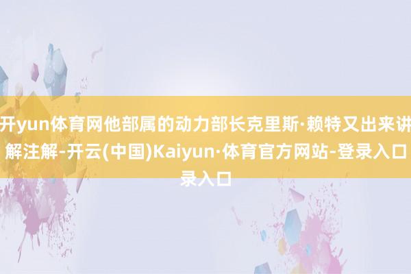 开yun体育网他部属的动力部长克里斯·赖特又出来讲解注解-开云(中国)Kaiyun·体育官方网站-登录入口