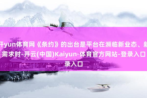 开yun体育网《条约》的出台是平台在濒临新业态、新需求时-开云(中国)Kaiyun·体育官方网站-登录入口