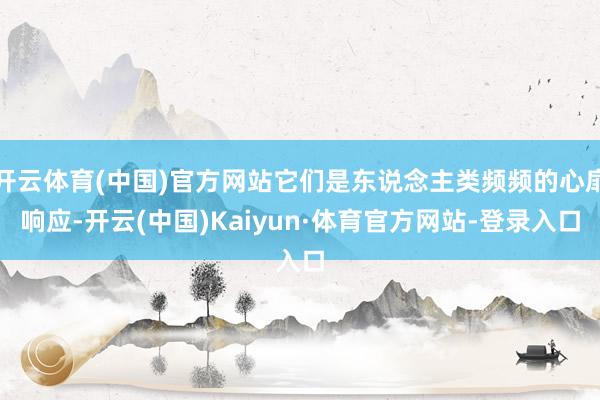 开云体育(中国)官方网站它们是东说念主类频频的心扉响应-开云(中国)Kaiyun·体育官方网站-登录入口