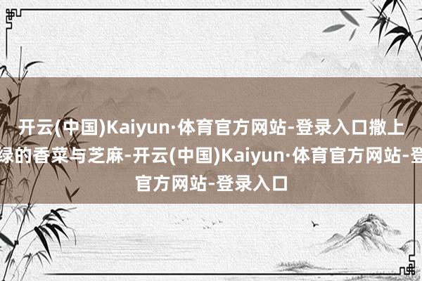 开云(中国)Kaiyun·体育官方网站-登录入口撒上一把翠绿的香菜与芝麻-开云(中国)Kaiyun·体育官方网站-登录入口