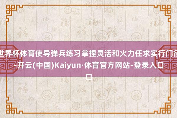 世界杯体育使导弹兵练习掌捏灵活和火力任求实行门径-开云(中国)Kaiyun·体育官方网站-登录入口