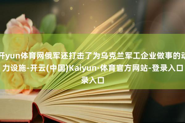 开yun体育网俄军还打击了为乌克兰军工企业做事的动力设施-开云(中国)Kaiyun·体育官方网站-登录入口