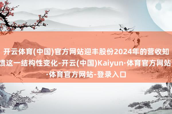 开云体育(中国)官方网站迎丰股份2024年的营收知道径直反馈这一结构性变化-开云(中国)Kaiyun·体育官方网站-登录入口